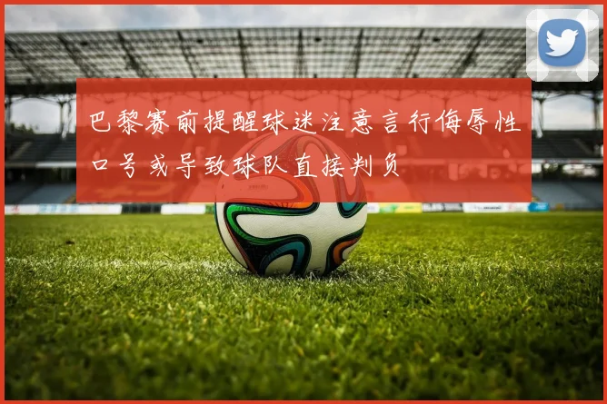 巴黎赛前提醒球迷注意言行侮辱性口号或导致球队直接判负