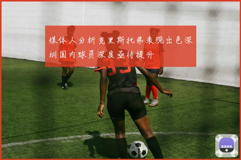 媒体人分析克里斯托弗表现出色深圳国内球员深度亟待提升
