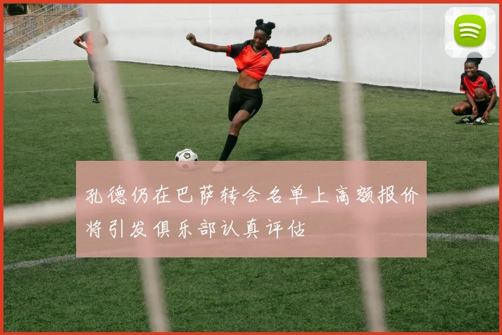 孔德仍在巴萨转会名单上高额报价将引发俱乐部认真评估