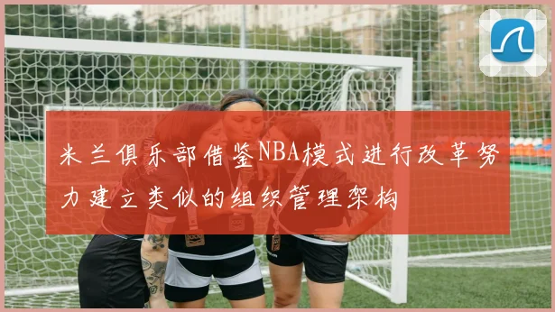 米兰俱乐部借鉴NBA模式进行改革努力建立类似的组织管理架构