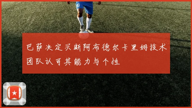 巴萨决定买断阿布德尔卡里姆技术团队认可其能力与个性