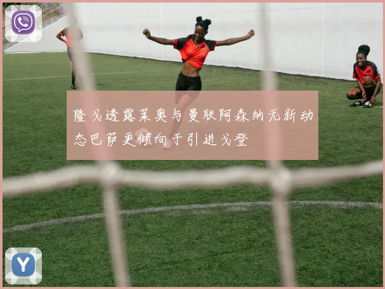 隆戈透露莱奥与曼联阿森纳无新动态巴萨更倾向于引进戈登