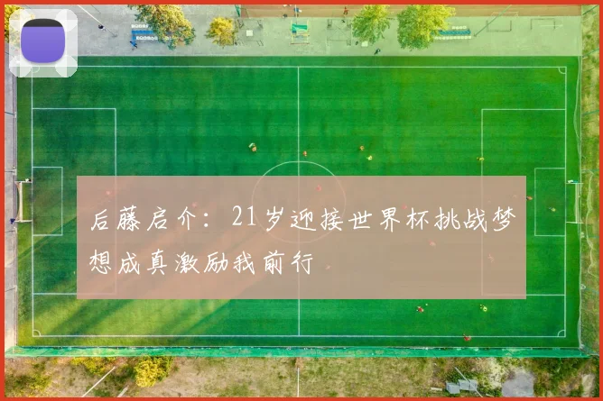 后藤启介：21岁迎接世界杯挑战梦想成真激励我前行