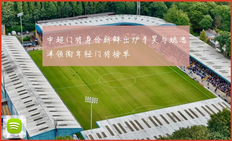 中超门将身价新鲜出炉李昊与姚浩洋领衔年轻门将榜单