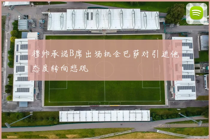 穆帅承诺B席出场机会巴萨对引进他态度转向悲观